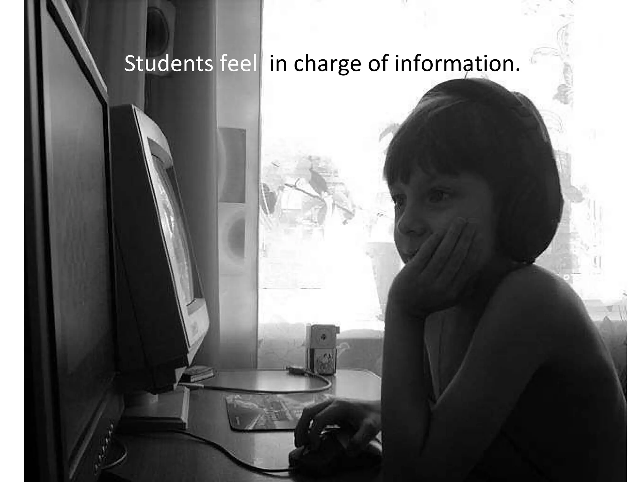 The Internet defines the way that young people learn, communicate, and create. Students feel  in charge of information. 