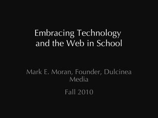 Embracing Technology  and the Web in School Mark E. Moran, Founder, Dulcinea Media Fall 2010 