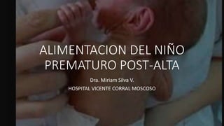 ALIMENTACION DEL NIÑO
PREMATURO POST-ALTA
Dra. Miriam Silva V.
HOSPITAL VICENTE CORRAL MOSCOSO
 