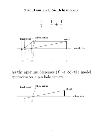 Thin Lens and Pin Hole models
1
f
=
1
u
+
1
v
As the aperture decreases (f → ∞) the model
approximates a pin hole camera.
7
 