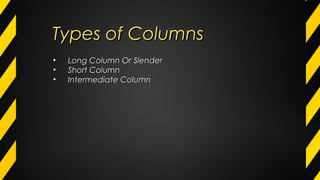 Types of ColumnsTypes of Columns
• Long Column Or SlenderLong Column Or Slender
• Short ColumnShort Column
• Intermediate ColumnIntermediate Column
 