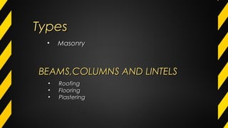 TypesTypes
• MasonryMasonry
• RoofingRoofing
• FlooringFlooring
• PlasteringPlastering
BEAMS,COLUMNS AND LINTELSBEAMS,COLUMNS AND LINTELS
 