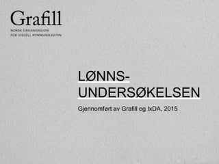 LØNNS-
UNDERSØKELSEN
Gjennomført av Grafill og IxDA, 2015
 