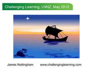 Challenging Learning, LNNZ, May 2012




 James Nottingham   www.challenginglearning.com
 