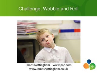 Challenge, Wobble and Roll James Nottingham    www.p4c.com www.jamesnottingham.co.uk 78 