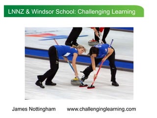 LNNZ & Windsor School: Challenging Learning




 James Nottingham   www.challenginglearning.com
 