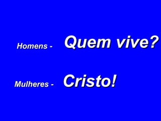 Quem vive?   Cristo!   Homens - Mulheres -   