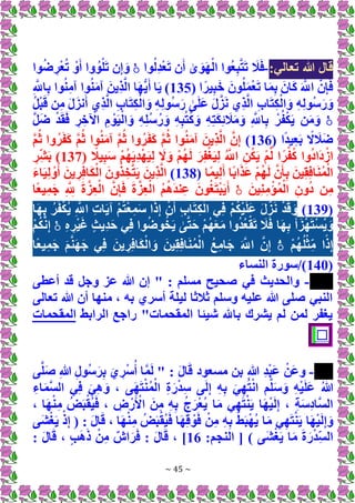 ~ 45 ~
:‫تعالي‬ ‫هللا‬ ‫قال‬
-
ِ‫ب‬َّ‫ت‬َ‫ت‬ َ
‫ال‬َ‫ف‬
‫وا‬ُ‫ل‬ِ‫د‬ْ‫ع‬َ‫ت‬ ‫ن‬َ‫أ‬ َٰ
‫ى‬ َ‫و‬َ‫ه‬ْ‫ال‬ ‫ُوا‬‫ع‬
ۚ
‫وا‬ُ‫ض‬ ِ‫ر‬ْ‫ع‬ُ‫ت‬ ْ‫و‬َ‫أ‬ ‫وا‬ُ‫و‬ْ‫ل‬َ‫ت‬ ‫ن‬ِ‫إ‬ َ‫و‬
( ‫ا‬ً‫ير‬ِ‫ب‬َ‫خ‬ َ‫ون‬ُ‫ل‬َ‫م‬ْ‫ع‬َ‫ت‬ ‫ا‬َ‫م‬ِ‫ب‬ َ‫ان‬َ‫ك‬ َ َّ
‫اَّلل‬ َّ‫ن‬ِ‫إ‬َ‫ف‬
135
ِ َّ
‫اَّلل‬ِ‫ب‬ ‫وا‬ُ‫ن‬ِ‫م‬‫آ‬ ‫وا‬ُ‫ن‬َ‫م‬‫آ‬ َ‫ِين‬‫ذ‬َّ‫ل‬‫ا‬ ‫ا‬َ‫ه‬ُّ‫ي‬َ‫أ‬ ‫ا‬َ‫ي‬ )
ُ‫ل‬ْ‫ب‬َ‫ق‬ ‫ن‬ِ‫م‬ َ‫ل‬َ‫نز‬َ‫أ‬ ‫ِي‬‫ذ‬َّ‫ل‬‫ا‬ ِ‫ب‬‫ا‬َ‫ت‬ِ‫ك‬ْ‫ال‬ َ‫و‬ ِ‫ه‬ِ‫ل‬‫ُو‬‫س‬َ‫ر‬ َٰ
‫ى‬َ‫ل‬َ‫ع‬ َ‫ل‬َّ‫ز‬َ‫ن‬ ‫ِي‬‫ذ‬َّ‫ل‬‫ا‬ ِ‫ب‬‫ا‬َ‫ت‬ِ‫ك‬ْ‫ال‬ َ‫و‬ ِ‫ه‬ِ‫ل‬‫ُو‬‫س‬َ‫ر‬ َ‫و‬
ۚ
ِ َّ
‫اَّلل‬ِ‫ب‬ ْ‫ر‬ُ‫ف‬ْ‫ك‬َ‫ي‬ ‫ن‬َ‫م‬َ‫و‬
َّ‫ل‬َ‫ض‬ ْ‫د‬َ‫ق‬َ‫ف‬ ِ‫ر‬ ِ‫خ‬ ْ
‫اآل‬ ِ‫م‬ ْ‫و‬َ‫ي‬ْ‫ال‬ َ‫و‬ ِ‫ه‬ِ‫ل‬ُ‫س‬ُ‫ر‬ َ‫و‬ ِ‫ه‬ِ‫ب‬ُ‫ت‬ُ‫ك‬ َ‫و‬ ِ‫ه‬ِ‫ت‬َ‫ك‬ِ‫ئ‬ َ
‫ال‬َ‫م‬َ‫و‬
( ‫ا‬ً‫د‬‫ي‬ِ‫ع‬َ‫ب‬ ً
‫َل‬ َ
‫ال‬َ‫ض‬
136
)
َّ‫م‬ُ‫ث‬ ‫وا‬ُ‫ر‬َ‫ف‬َ‫ك‬ َّ‫م‬ُ‫ث‬ ‫وا‬ُ‫ن‬َ‫م‬‫آ‬ َّ‫م‬ُ‫ث‬ ‫وا‬ُ‫ر‬َ‫ف‬َ‫ك‬ َّ‫م‬ُ‫ث‬ ‫وا‬ُ‫ن‬َ‫م‬‫آ‬ َ‫ِين‬‫ذ‬َّ‫ل‬‫ا‬ َّ‫ن‬ِ‫إ‬
َ‫س‬ ْ‫م‬ُ‫ه‬َ‫ي‬ِ‫د‬ْ‫ه‬َ‫ي‬ِ‫ل‬ َ
‫َل‬ َ‫و‬ ْ‫م‬ُ‫ه‬َ‫ل‬ َ‫ر‬ِ‫ف‬ْ‫غ‬َ‫ي‬ِ‫ل‬ ُ َّ
‫اَّلل‬ ِ‫ن‬ُ‫ك‬َ‫ي‬ ْ‫م‬َّ‫ل‬ ‫ا‬ً‫ر‬ْ‫ف‬ُ‫ك‬ ‫وا‬ُ‫د‬‫َا‬‫د‬ ْ‫از‬
( ً
‫يال‬ِ‫ب‬
137
ِ‫ِر‬‫ش‬َ‫ب‬ )
‫ا‬ً‫م‬‫ي‬ِ‫ل‬َ‫أ‬ ‫ًا‬‫ب‬‫ا‬َ‫ذ‬َ‫ع‬ ْ‫م‬ُ‫ه‬َ‫ل‬ َّ‫ن‬َ‫أ‬ِ‫ب‬ َ‫ين‬ِ‫ق‬ِ‫ف‬‫ا‬َ‫ن‬ُ‫م‬ْ‫ال‬
(
138
)
َ‫ء‬‫ا‬َ‫ي‬ِ‫ل‬ ْ‫و‬َ‫أ‬ َ‫ين‬ ِ‫ر‬ِ‫ف‬‫ا‬َ‫ك‬ْ‫ال‬ َ‫ون‬ُ‫ذ‬ ِ‫خ‬َّ‫ت‬َ‫ي‬ َ‫ِين‬‫ذ‬َّ‫ل‬‫ا‬
َ‫ين‬ِ‫ن‬ِ‫م‬ْ‫ؤ‬ُ‫م‬ْ‫ال‬ ِ‫ون‬ُ‫د‬ ‫ن‬ِ‫م‬
ۚ
‫ًا‬‫ع‬‫ي‬ِ‫م‬َ‫ج‬ ِ َّ ِ
‫َّلل‬ َ‫ة‬َّ‫ز‬ِ‫ع‬ْ‫ال‬ َّ‫ن‬ِ‫إ‬َ‫ف‬ َ‫ة‬َّ‫ز‬ِ‫ع‬ْ‫ال‬ ُ‫م‬ُ‫ه‬َ‫د‬‫ن‬ِ‫ع‬ َ‫ون‬ُ‫غ‬َ‫ت‬ْ‫ب‬َ‫ي‬َ‫أ‬
(
139
)
ِ‫ف‬ ْ‫م‬ُ‫ك‬ْ‫ي‬َ‫ل‬َ‫ع‬ َ‫ل‬َّ‫ز‬َ‫ن‬ ْ‫د‬َ‫ق‬ َ‫و‬
‫ا‬َ‫ه‬ِ‫ب‬ ُ‫ر‬َ‫ف‬ْ‫ك‬ُ‫ي‬ ِ َّ
‫اَّلل‬ ِ‫ت‬‫ا‬َ‫ي‬‫آ‬ ْ‫م‬ُ‫ت‬ْ‫ع‬ِ‫م‬َ‫س‬ ‫ا‬َ‫ذ‬ِ‫إ‬ ْ‫ن‬َ‫أ‬ ِ‫ب‬‫ا‬َ‫ت‬ِ‫ك‬ْ‫ال‬ ‫ي‬
ِ‫ه‬ ِ‫ر‬ْ‫ي‬َ‫غ‬ ٍ‫ث‬‫ِي‬‫د‬َ‫ح‬ ‫ي‬ِ‫ف‬ ‫وا‬ُ‫ض‬‫و‬ُ‫خ‬َ‫ي‬ َٰ
‫ى‬َّ‫ت‬َ‫ح‬ ْ‫م‬ُ‫ه‬َ‫ع‬َ‫م‬ ‫وا‬ُ‫د‬ُ‫ع‬ْ‫ق‬َ‫ت‬ َ
‫ال‬َ‫ف‬ ‫ا‬َ‫ه‬ِ‫ب‬ ُ‫أ‬َ‫ز‬ْ‫ه‬َ‫ت‬ْ‫س‬ُ‫ي‬ َ‫و‬
ۚ
ْ‫م‬ُ‫ك‬َّ‫ن‬ِ‫إ‬
ْ‫م‬ُ‫ه‬ُ‫ل‬ْ‫ث‬ِ‫م‬ ‫ا‬ً‫ذ‬ِ‫إ‬
ۚ
ِ‫م‬َ‫ج‬ َ‫م‬َّ‫ن‬َ‫ه‬َ‫ج‬ ‫ي‬ِ‫ف‬ َ‫ين‬ ِ‫ر‬ِ‫ف‬‫ا‬َ‫ك‬ْ‫ال‬ َ‫و‬ َ‫ين‬ِ‫ق‬ِ‫ف‬‫ا‬َ‫ن‬ُ‫م‬ْ‫ال‬ ُ‫ع‬ِ‫م‬‫ا‬َ‫ج‬ َ َّ
‫اَّلل‬ َّ‫ن‬ِ‫إ‬
‫ًا‬‫ع‬‫ي‬
(
140
‫النساء‬ ‫سورة‬/)
-
‫أعطى‬ ‫قد‬ ‫وجل‬ ‫عز‬ ‫هللا‬ ‫إن‬ " : ‫مسلم‬ ‫صحيح‬ ‫في‬ ‫والحديث‬
‫تعالى‬ ‫هللا‬ ‫أن‬ ‫منها‬ ، ‫به‬ ‫أسري‬ ‫ليلة‬ ‫ثالثا‬ ‫وسلم‬ ‫عليه‬ ‫هللا‬ ‫صلى‬ ‫النبي‬
‫الرابط‬ ‫راجع‬ "‫المقحمات‬ ‫شيئا‬ ‫باهلل‬ ‫يشرك‬ ‫لم‬ ‫لمن‬ ‫يغفر‬
‫المقحمات‬
☐
-
ِ‫هللا‬ ِ‫ل‬‫ُو‬‫س‬َ‫ر‬ِ‫ب‬ َ‫ي‬ ِ‫ر‬ْ‫س‬ُ‫أ‬ ‫ا‬َّ‫م‬َ‫ل‬ " : َ‫ل‬‫ا‬َ‫ق‬ ‫مسعود‬ ‫بن‬ ِ‫هللا‬ ِ‫د‬ْ‫ب‬َ‫ع‬ ْ‫َن‬‫ع‬‫و‬
‫ى‬َّ‫ل‬َ‫ص‬
ِ‫اء‬َ‫م‬َّ‫س‬‫ال‬ ‫ي‬ِ‫ف‬ َ‫ي‬ِ‫ه‬ َ‫و‬ ، ‫ى‬َ‫ه‬َ‫ت‬ْ‫ن‬ُ‫م‬ْ‫ال‬ ِ‫ة‬َ‫ر‬ْ‫د‬ِ‫س‬ ‫ى‬َ‫ل‬ِ‫إ‬ ِ‫ه‬ِ‫ب‬ َ‫ي‬ِ‫ه‬ُ‫ت‬ْ‫ن‬‫ا‬ ‫م‬َّ‫ل‬َ‫س‬َ‫و‬ ِ‫ه‬ْ‫ي‬َ‫ل‬َ‫ع‬ ُ‫هللا‬
، ‫ا‬َ‫ه‬ْ‫ن‬ِ‫م‬ ُ‫ض‬َ‫ب‬ْ‫ُق‬‫ي‬َ‫ف‬ ، ِ
‫ض‬ ْ‫ر‬َ ْ
‫األ‬ َ‫ن‬ِ‫م‬ ِ‫ه‬ِ‫ب‬ ُ‫ج‬َ‫ر‬ْ‫ع‬ُ‫ي‬ ‫ا‬َ‫م‬ ‫ي‬ِ‫ه‬َ‫ت‬ْ‫ن‬َ‫ي‬ ‫ا‬َ‫ه‬ْ‫ي‬َ‫ل‬ِ‫إ‬ ، ِ‫ة‬َ‫س‬ِ‫د‬‫َّا‬‫س‬‫ال‬
ِ‫م‬ ُ‫ض‬َ‫ب‬ْ‫ُق‬‫ي‬َ‫ف‬ ‫ا‬َ‫ه‬ِ‫ق‬ ْ‫و‬َ‫ف‬ ْ‫ن‬ِ‫م‬ ِ‫ه‬ِ‫ب‬ ُ‫ط‬َ‫ب‬ْ‫ه‬ُ‫ي‬ ‫ا‬َ‫م‬ ‫ي‬ِ‫ه‬َ‫ت‬ْ‫ن‬َ‫ي‬ ‫ا‬َ‫ه‬ْ‫ي‬َ‫ل‬ِ‫إ‬ َ‫و‬
‫َى‬‫ش‬ْ‫غ‬َ‫ي‬ ْ‫ذ‬ِ‫إ‬ ( : َ‫ل‬‫ا‬َ‫ق‬ ، ‫ا‬َ‫ه‬ْ‫ن‬
:‫النجم‬ [ ) ‫َى‬‫ش‬ْ‫غ‬َ‫ي‬ ‫ا‬َ‫م‬ َ‫ة‬َ‫ر‬ْ‫د‬ِ‫الس‬
16
: َ‫ل‬‫ا‬َ‫ق‬ ، ٍ‫ب‬َ‫ه‬َ‫ذ‬ ْ‫ن‬ِ‫م‬ ٌ‫اش‬َ‫ر‬َ‫ف‬ : َ‫ل‬‫ا‬َ‫ق‬ ، ]
 