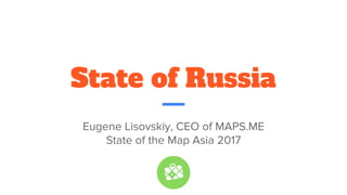 State of Russia
Eugene Lisovskiy, CEO of MAPS.ME
State of the Map Asia 2017
 