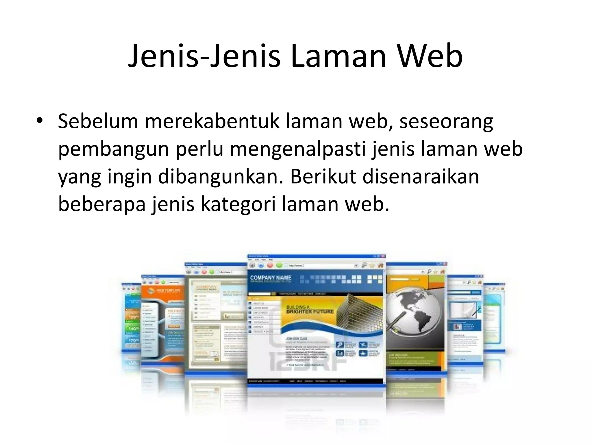 Jenis-Jenis Laman Web
• Sebelum merekabentuk laman web, seseorang
pembangun perlu mengenalpasti jenis laman web
yang ingin dibangunkan. Berikut disenaraikan
beberapa jenis kategori laman web.
 