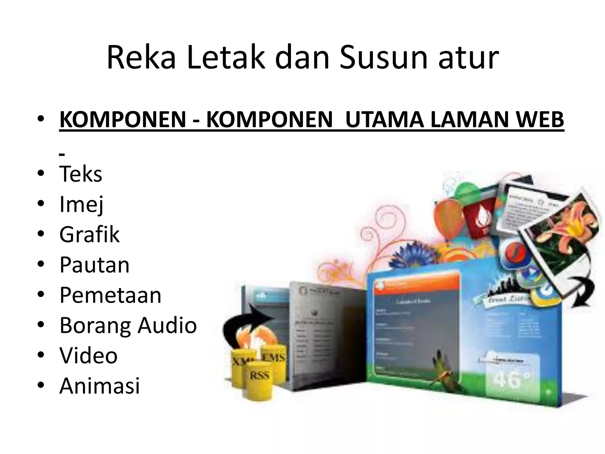Reka Letak dan Susun atur
• KOMPONEN - KOMPONEN UTAMA LAMAN WEB
• Teks
• Imej
• Grafik
• Pautan
• Pemetaan
• Borang Audio
• Video
• Animasi
 