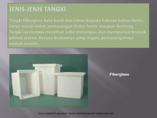 Fiberglass 
KOLEJ KOMUNITI SEGAMAT | MOHD NORAZIZI BIN MD YUSOP| SPB 3502 
 