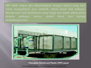 Fiberglass Reinforced Plastic (FRP) panel 
KOLEJ KOMUNITI SEGAMAT | MOHD NORAZIZI BIN MD YUSOP| SPB 3502 
 