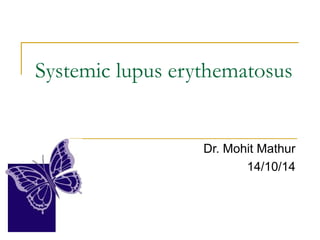 Systemic lupus erythematosus
Dr. Mohit Mathur
14/10/14
 