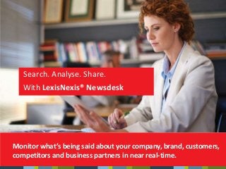 With LexisNexis® Newsdesk
Monitor what’s being said about your company, brand, customers,
competitors and business partners in near real-time.
Search. Analyse. Share.
 