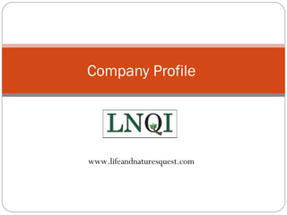 Company Profile
www.lifeandnaturesquest.com
 