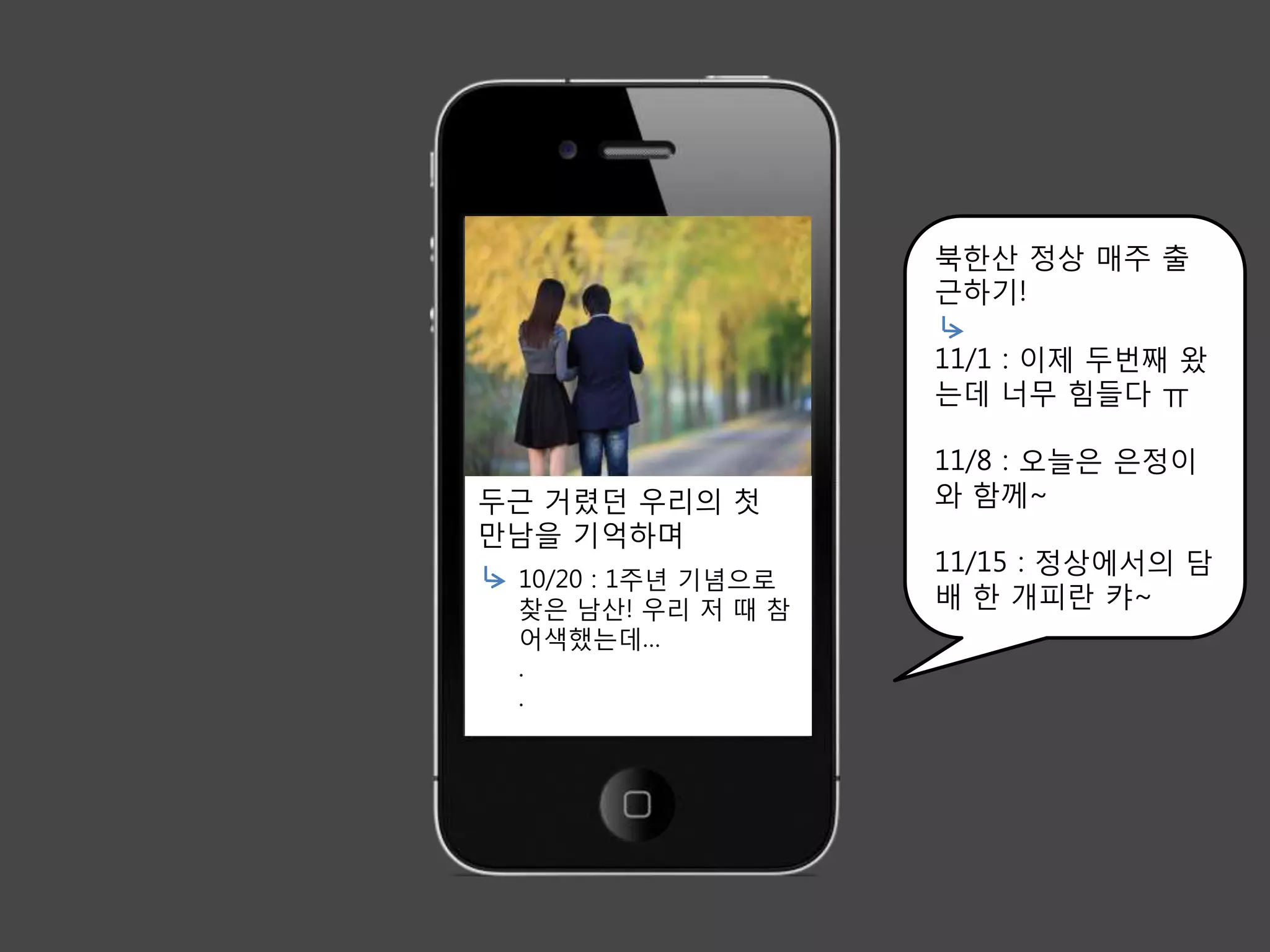 북한산 정상 매주 출
                    근하기!

                    11/1 : 이제 두번째 왔
                    는데 너무 힘들다 ㅠ

                    11/8 : 오늘은 은정이
두근 거렸던 우리의 첫        와 함께~
만남을 기억하며
                    11/15 : 정상에서의 담
 10/20 : 1주년 기념으로
 찾은 남산! 우리 저 때 참    배 한 개피란 캬~
 어색했는데…
 .
 .
 