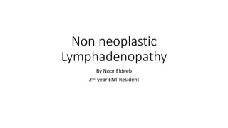 Non neoplastic
Lymphadenopathy
By Noor Eldeeb
2nd year ENT Resident
 