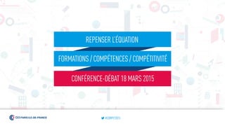 REPENSER L’ÉQUATION
FORMATIONS / COMPÉTENCES / COMPÉTITIVITÉ
CONFÉRENCE-DÉBAT 18 MARS 2015
#COMPET2015
 