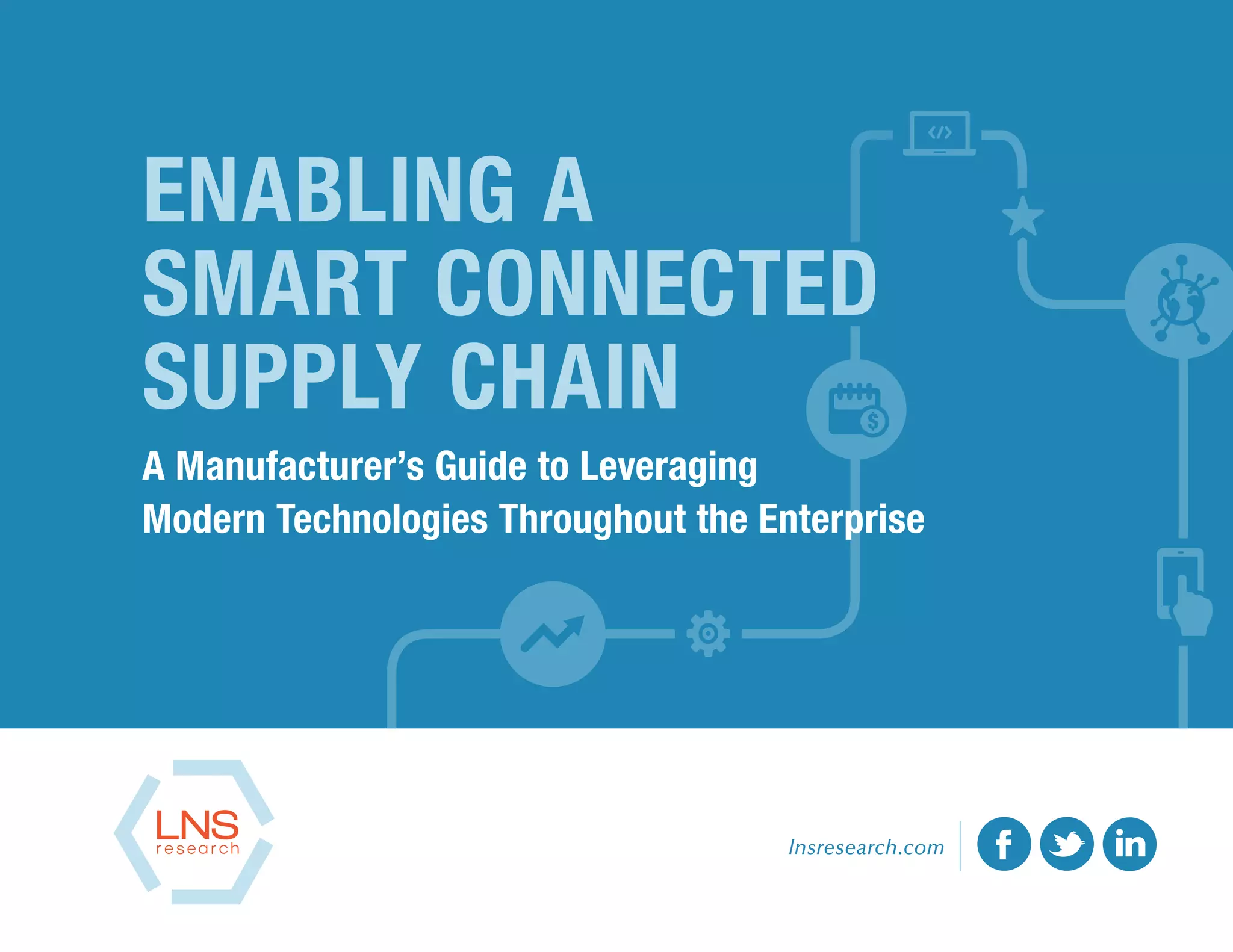 ENABLING A
SMART CONNECTED
SUPPLY CHAIN
A Manufacturer’s Guide to Leveraging
Modern Technologies Throughout the Enterprise
lnsresearch.com
 