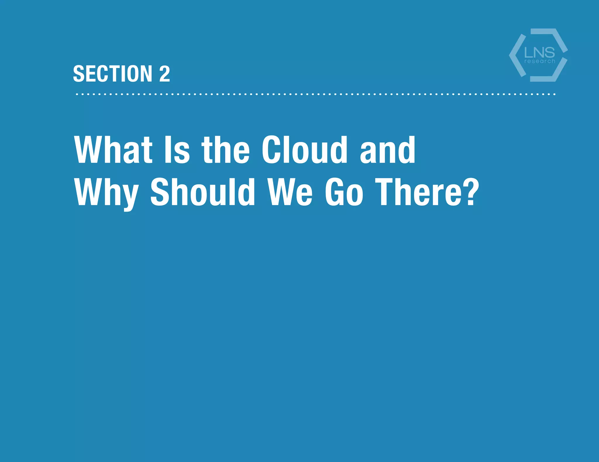 SECTION 2
What Is the Cloud and
Why Should We Go There?
 