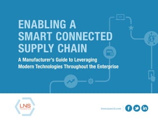 ENABLING A
SMART CONNECTED
SUPPLY CHAIN
A Manufacturer’s Guide to Leveraging
Modern Technologies Throughout the Enterprise
lnsresearch.com
 