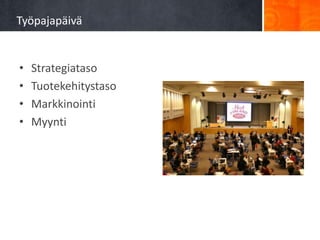 Työpajapäivä


•   Strategiataso
•   Tuotekehitystaso
•   Markkinointi
•   Myynti
 