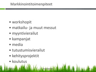 Markkinointitoimenpiteet



   • workshopit
   • matkailu- ja muut messut
   • myyntivierailut
   • kampanjat
   • media
   • tutustumisvierailut
   • kehitysprojektit
   • koulutus
5.12.2012              Kari Halonen   39
 