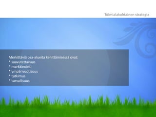 Toimialakohtainen strategia




Merkittäviä osa-alueita kehittämisessä ovat:
* saavutettavuus
* markkinointi
* ympärivuotisuus
* tutkimus
* turvallisuus
 