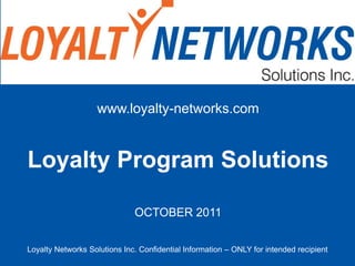 www.loyalty-networks.com Loyalty Program Solutions OCTOBER 2011 Loyalty Networks Solutions Inc. Confidential Information – ONLY for intended recipient 