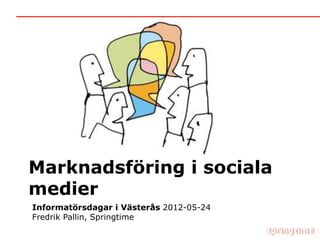 Marknadsföring i sociala
medier
Informatörsdagar i Västerås 2012-05-24
Fredrik Pallin, Springtime
 