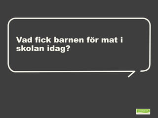 Vad fick barnen för mat i
skolan idag?
 