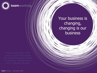Your business is changing, changing is our business “ Never doubt that a small group of committed people can change the world. Indeed, it is the only  thing that ever has” – Winston Churchill 
