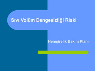 Hemşirelik Bakım Planı
Sıvı Volüm Dengesizliği Riski
 