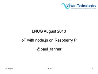 28th
August '13 LNUG 1
LNUG August 2013
IoT with node.js on Raspberry Pi
@paul_tanner
 
