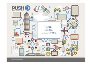 LNUG	
  
                                                 London	
  
                                              January	
  2013	
  




Copyright	
  Push	
  Technology	
  2012	
  
 