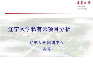 Liaoning
               University




辽宁大学私有云项目分析

   辽宁大学 网络中心
      孟博
 