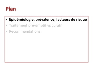 • Epidémiologie, prévalence, facteurs de risque
• Traitement pré-emptif vs curatif
• Recommandations
 