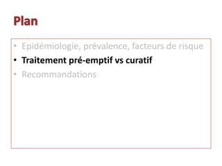 • Epidémiologie, prévalence, facteurs de risque
• Traitement pré-emptif vs curatif
• Recommandations
 