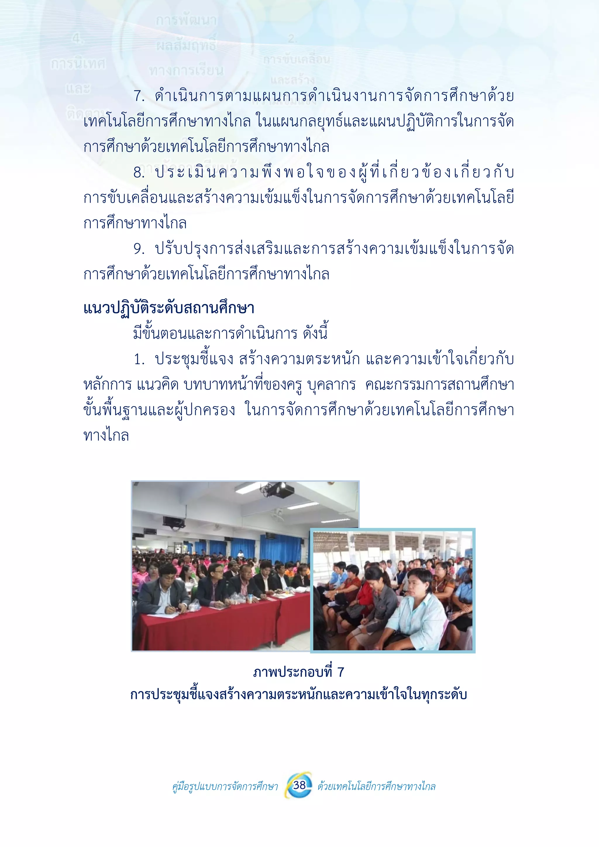 คู่มือรูปแบบการจัดการศึกษา ด้วยเทคโนโลยีการศึกษาทางไกล38
 
7.
เทคโนโลยีกา
การศึกษาด้ว
8.
การขับเคลื่อ
การศึกษาทา
9.
การศึกษาด้ว
แนวปฏิบัติร
มีขั้น
1.
หลักการ แนว
ขั้นพื้นฐานแ
ทางไกล
การป
คู่มือรูปแบบ
ดําเนินการต
ารศึกษาทางไ
วยเทคโนโลยีก
ประเมินคว
อนและสร้างค
างไกล
ปรับปรุงการ
วยเทคโนโลยีก
ระดับสถานศึก
นตอนและการ
ประชุมชี้แจง
วคิด บทบาทห
และผู้ปกครอง
ประชุมชี้แจงสร้
บการจัดการศึกษา 38
ตามแผนการ
ไกล ในแผนก
การศึกษาทาง
วามพึงพอ
ความเข้มแข็ง
รส่งเสริมและ
การศึกษาทาง
กษา
รดําเนินการ ด
ง สร้างความ
หน้าที่ของครู
ง ในการจัดก
ภาพประก
ร้างความตระห
 
ด้วยเทคโนโลยีการศึกษาทา
 
รดําเนินงานก
กลยุทธ์และแผ
ไกล
ใจของผู้ที่
ในการจัดกา
ะการสร้างคว
ไกล
ดังนี้
ตระหนัก แล
บุคลากร คณ
การศึกษาด้ว
กอบที่ 7
นักและความเข
างไกล
การจัดการศึ
ผนปฏิบัติการใ
เกี่ยวข้องเ
รศึกษาด้วยเท
วามเข้มแข็งใ
ละความเข้าใจ
ณะกรรมการสถ
ยเทคโนโลยีก
ข้าใจในทุกระดั
กษาด้วย
ในการจัด
เกี่ยวกับ
ทคโนโลยี
ในการจัด
จเกี่ยวกับ
ถานศึกษา
การศึกษา
ับ
 