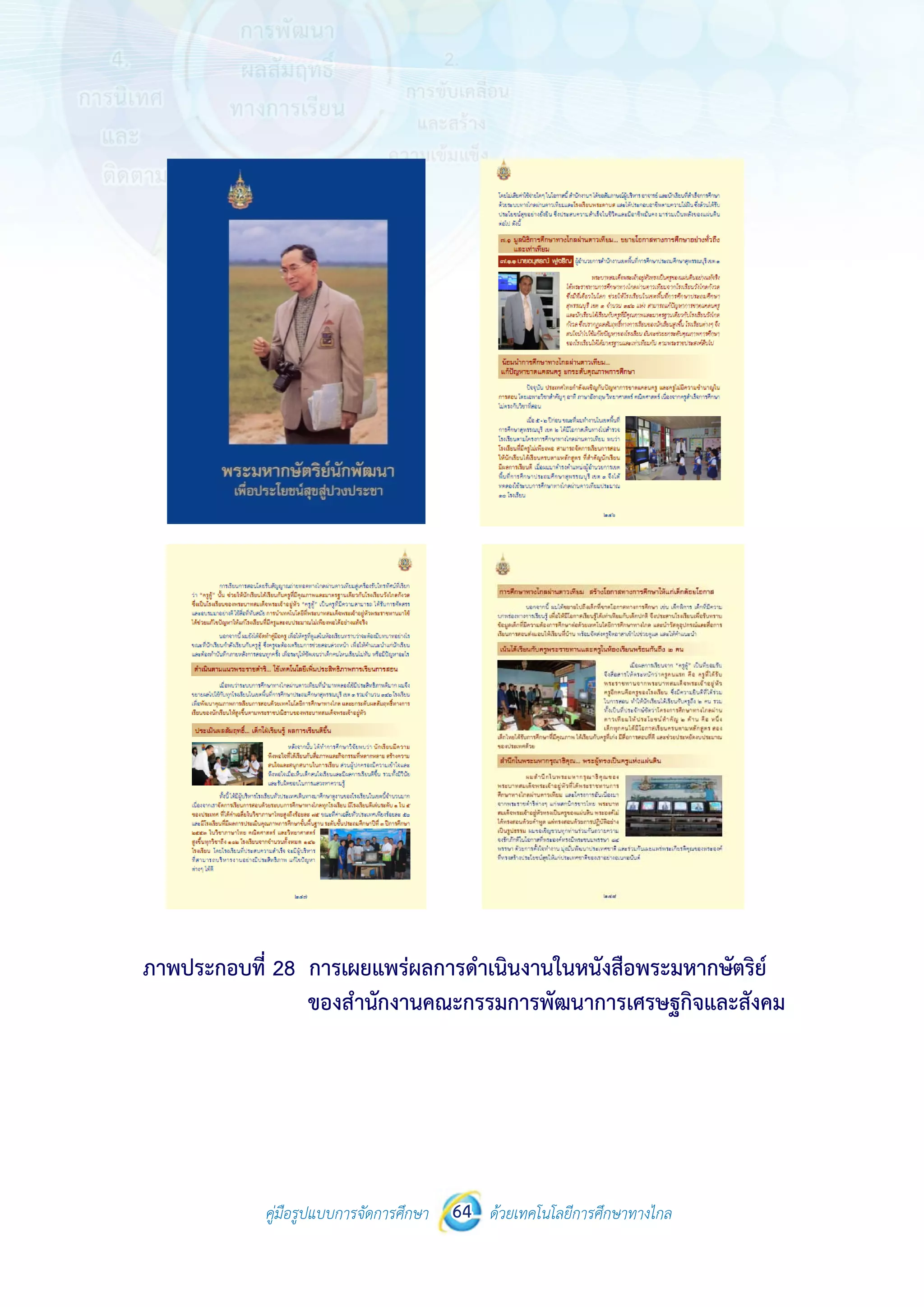 คู่มือรูปแบบการจัดการศึกษา ด้วยเทคโนโลยีการศึกษาทางไกล64
 
 
คู่มือรูปแบบการจัดการศึกษา 64 ด้วยเทคโนโลยีการศึกษาทางไกล
 
ภาพประกอบที่ 28 การเผยแพร่ผลการดําเนินงานในหนังสือพระมหากษัตริย์
ของสํานักงานคณะกรรมการพัฒนาการเศรษฐกิจและสังคม
 