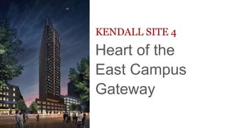 KENDALL SITE 4
Heart of the
East Campus
Gateway
 