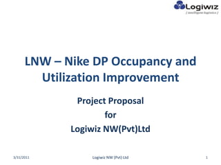 LNW – Nike DP Occupancy and Utilization Improvement Project Proposal for Logiwiz NW(Pvt)Ltd 3/23/2011 1 Logiwiz NW (Pvt) Ltd 