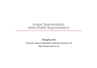 Image Segmentation
(deformable segmentation)
Xianghua Xie
Computer Science Department, Swansea University, UK
http://csvision.swan.ac.uk
 