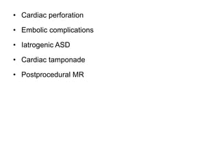 • Cardiac perforation
• Embolic complications
• Iatrogenic ASD
• Cardiac tamponade
• Postprocedural MR
 
