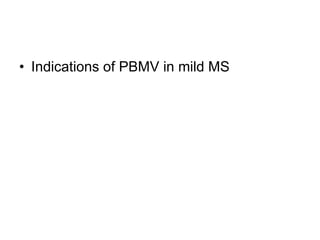 • Indications of PBMV in mild MS
 