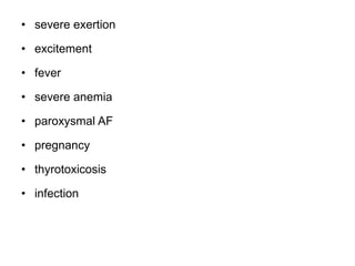 • severe exertion
• excitement
• fever
• severe anemia
• paroxysmal AF
• pregnancy
• thyrotoxicosis
• infection
 