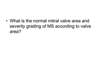 • What is the normal mitral valve area and
severity grading of MS according to valve
area?
 