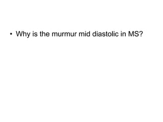 • Why is the murmur mid diastolic in MS?
 