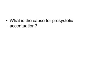 • What is the cause for presystolic
accentuation?
 